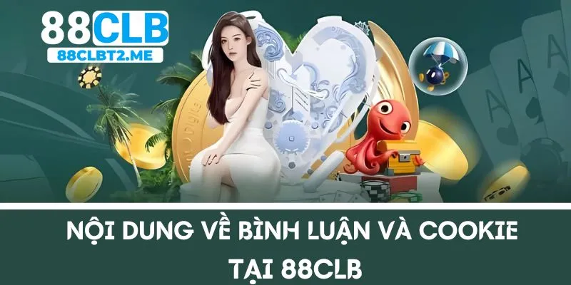 Nội dung về bình luận và Cookie tại 88CLB