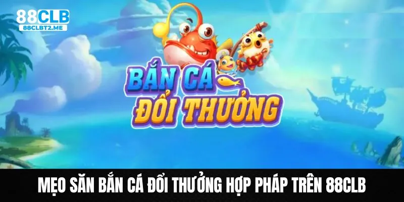 Bật mí những mẹo hay săn bắn cá đổi thưởng hợp pháp