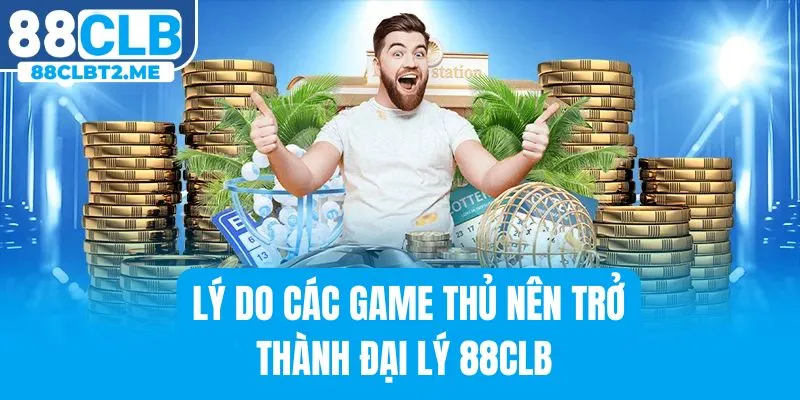 Tại sao nên tham gia trở thành đại lý của 88CLB