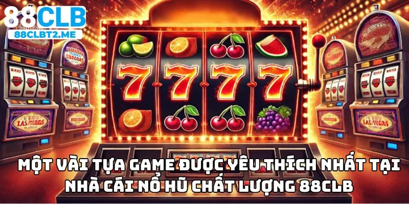 Một vài tựa game được yêu thích nhất tại Nhà cái nổ hũ chất lượng 88CLB