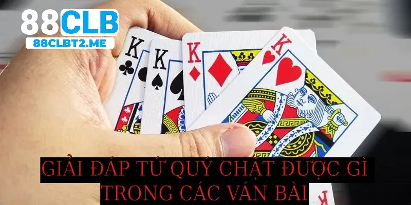 Giải đáp tứ quý chặt được gì trong các ván bài